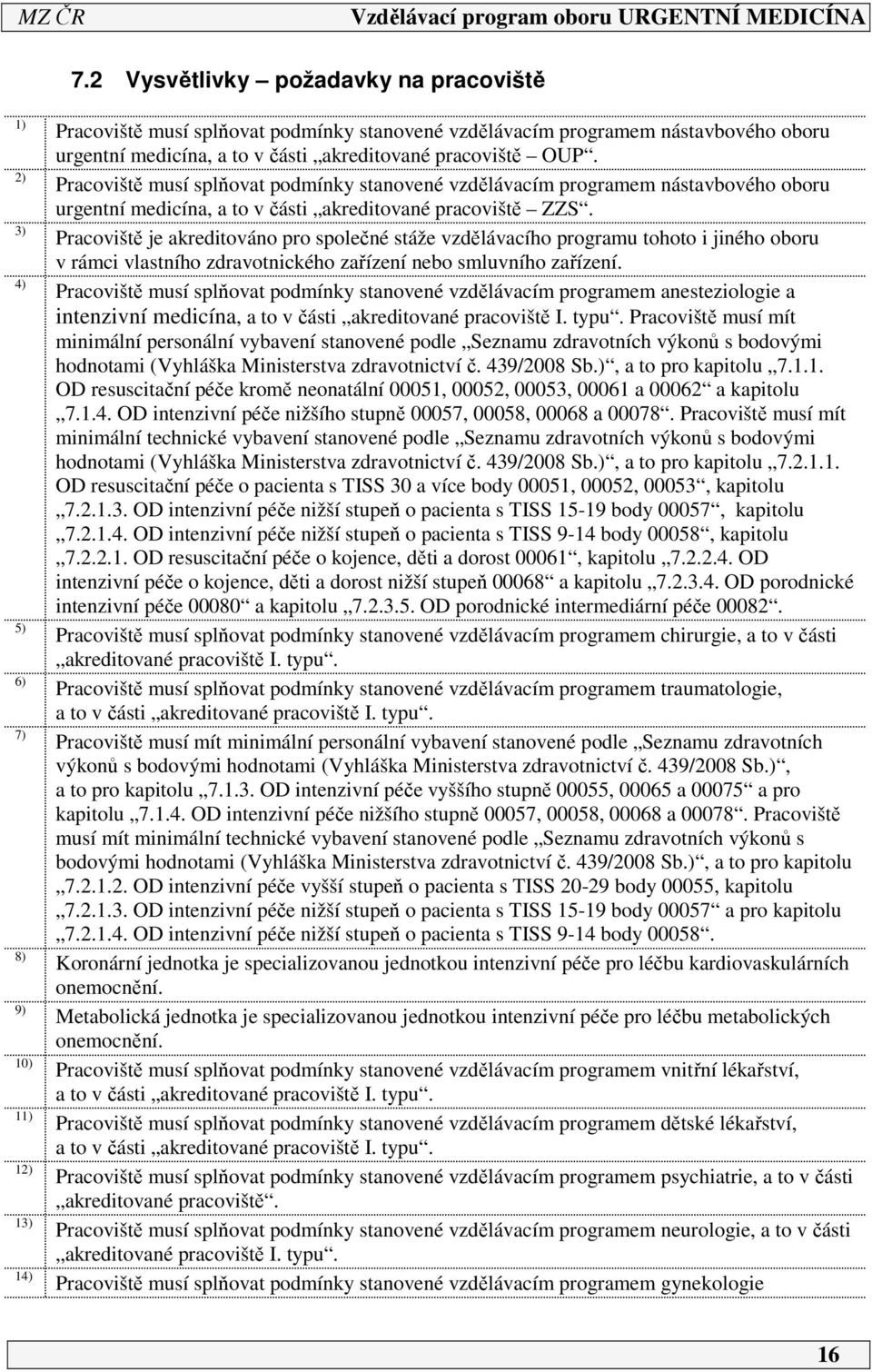 Pracoviště je akreditováno pro společné stáže vzdělávacího programu tohoto i jiného oboru v rámci vlastního zdravotnického zařízení nebo smluvního zařízení.