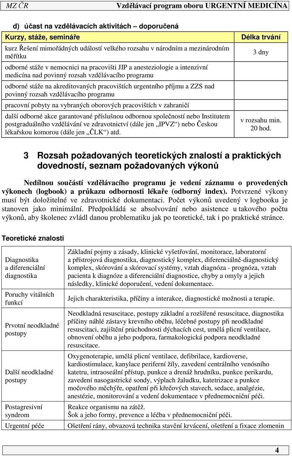 pobyty na vybraných oborových pracovištích v zahraničí další odborné akce garantované příslušnou odbornou společností nebo Institutem postgraduálního vzdělávání ve zdravotnictví (dále jen IPVZ ) nebo