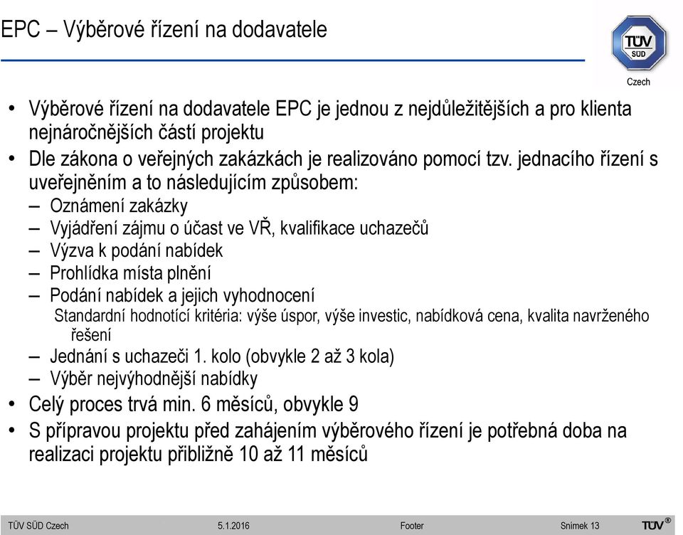 jejich vyhodnocení Standardní hodnotící kritéria: výše úspor, výše investic, nabídková cena, kvalita navrženého řešení Jednání s uchazeči 1.