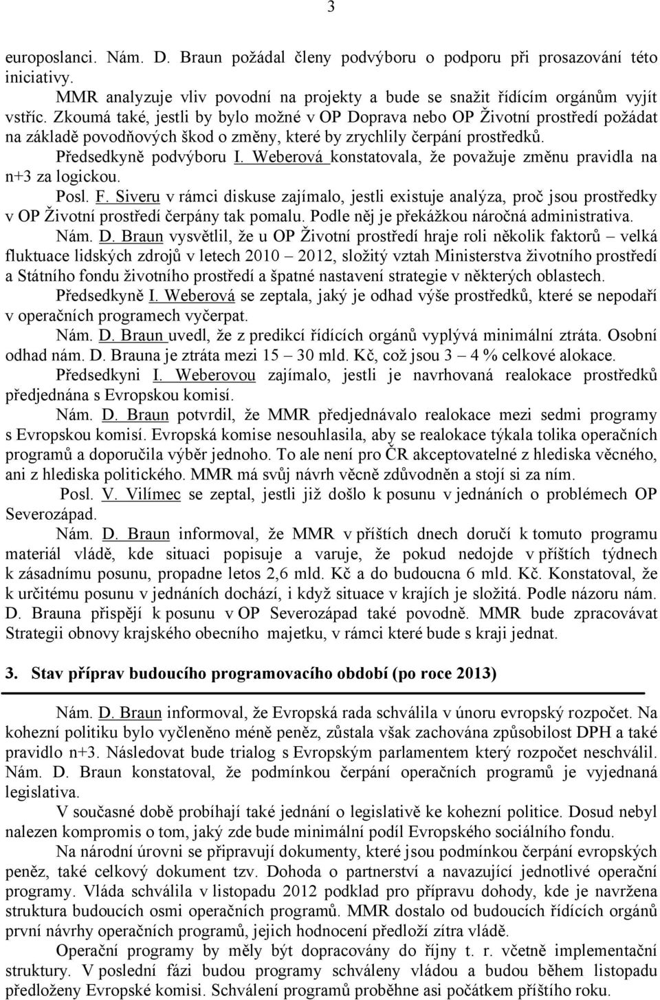 Weberová konstatovala, že považuje změnu pravidla na n+3 za logickou. Posl. F. Siveru v rámci diskuse zajímalo, jestli existuje analýza, proč jsou prostředky v OP Životní prostředí čerpány tak pomalu.