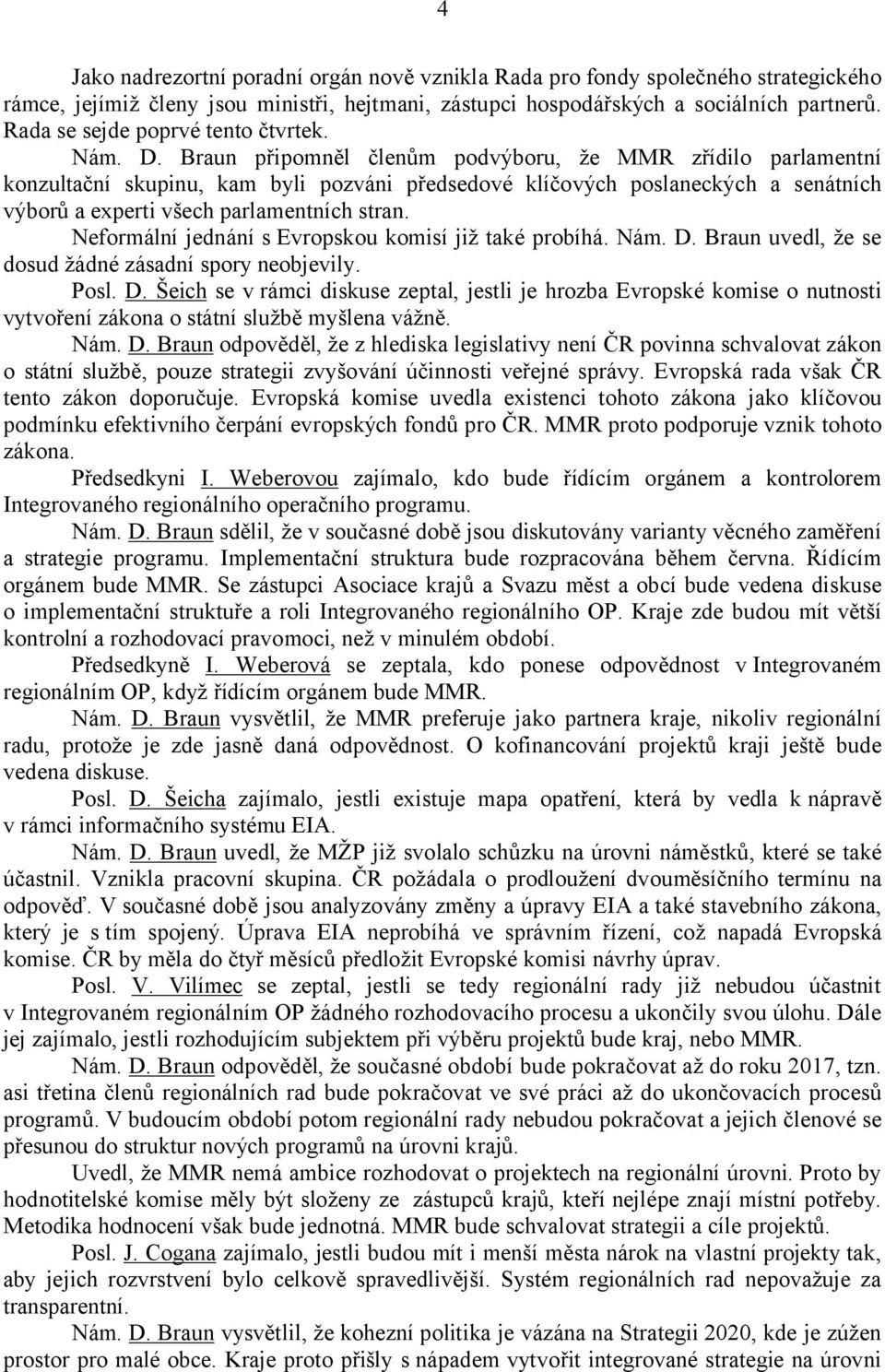 Braun připomněl členům podvýboru, že MMR zřídilo parlamentní konzultační skupinu, kam byli pozváni předsedové klíčových poslaneckých a senátních výborů a experti všech parlamentních stran.