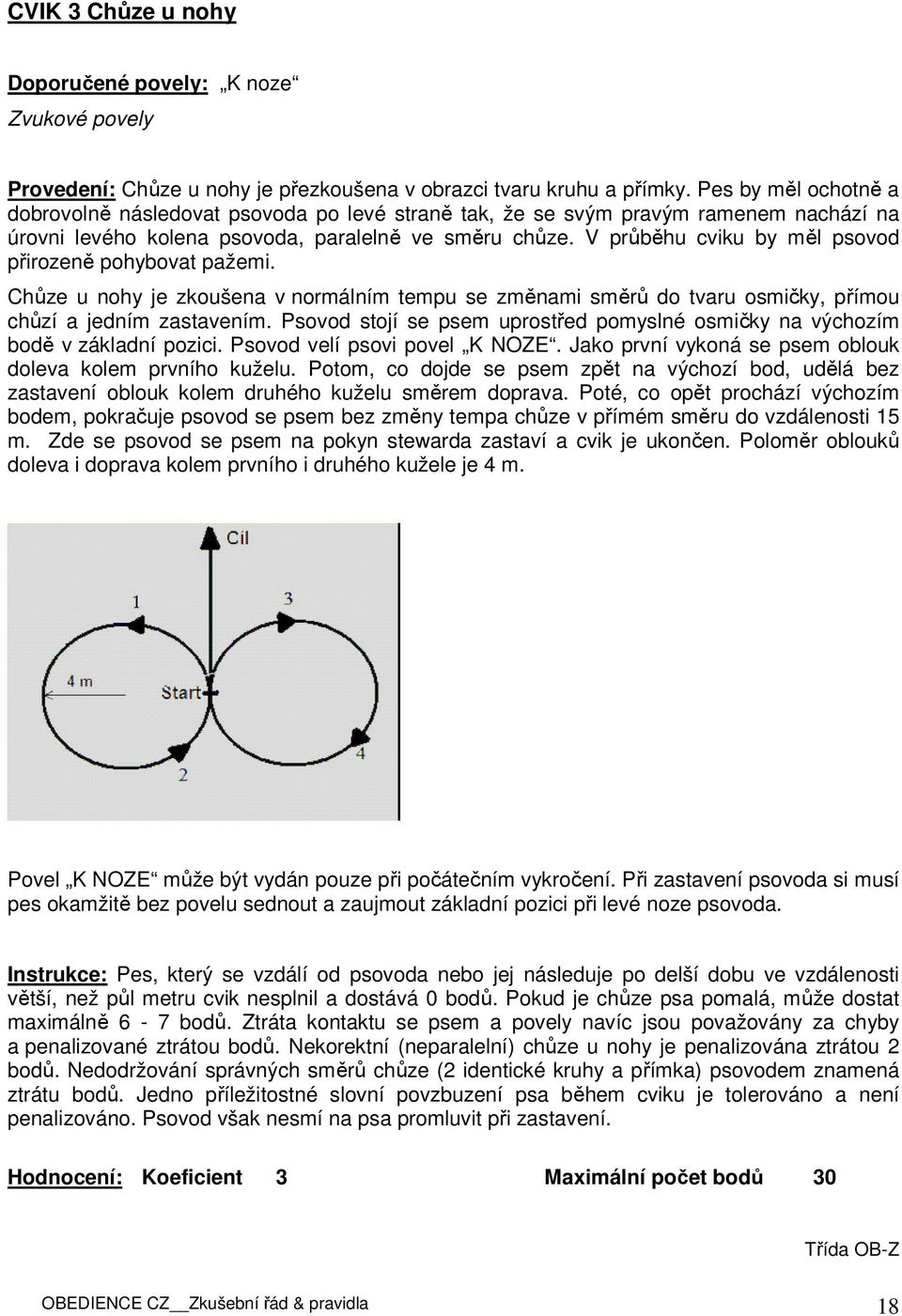 V průběhu cviku by měl psovod přirozeně pohybovat pažemi. Chůze u nohy je zkoušena v normálním tempu se změnami směrů do tvaru osmičky, přímou chůzí a jedním zastavením.