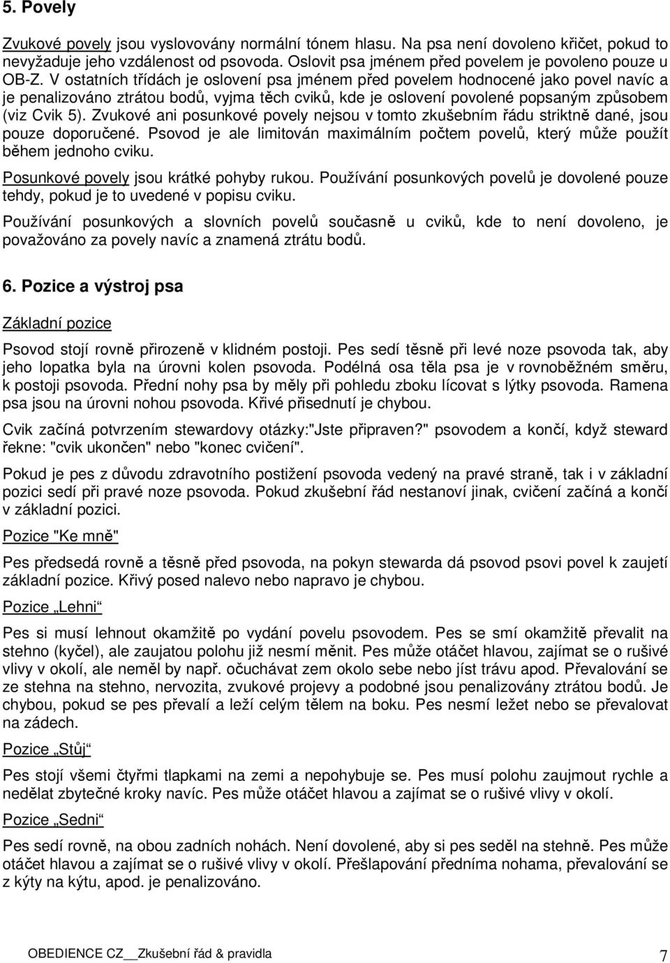 Zvukové ani posunkové povely nejsou v tomto zkušebním řádu striktně dané, jsou pouze doporučené. Psovod je ale limitován maximálním počtem povelů, který může použít během jednoho cviku.