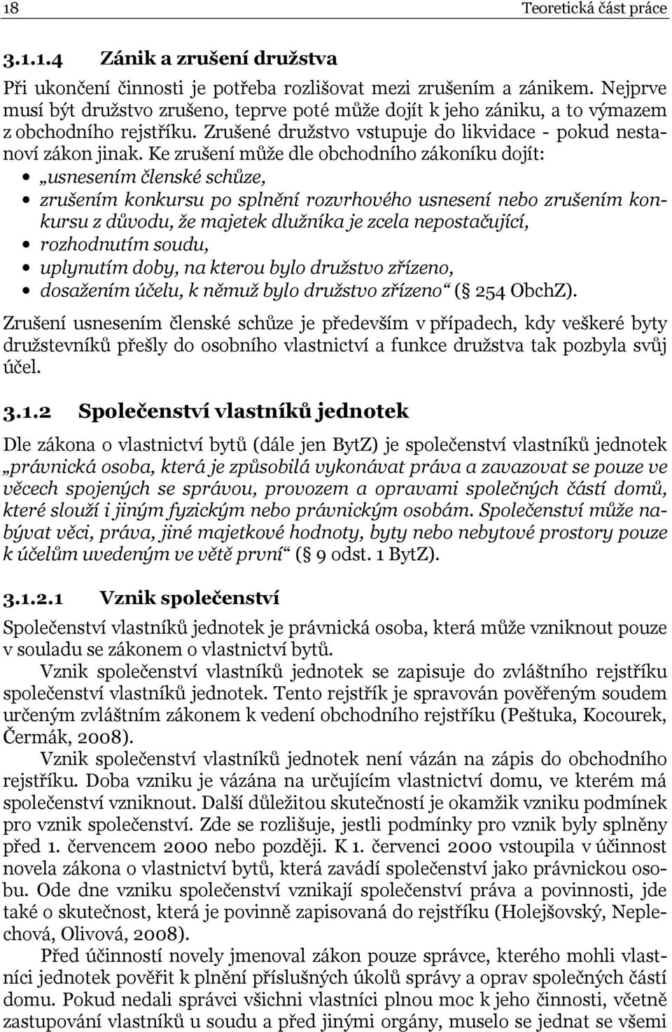 Ke zrušení může dle obchodního zákoníku dojít: usnesením členské schůze, zrušením konkursu po splnění rozvrhového usnesení nebo zrušením konkursu z důvodu, že majetek dlužníka je zcela nepostačující,