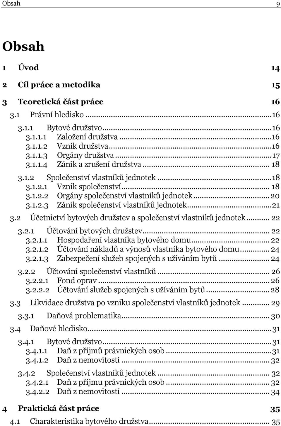 ..21 3.2 Účetnictví bytových družstev a společenství vlastníků jednotek... 22 3.2.1 Účtování bytových družstev... 22 3.2.1.1 Hospodaření vlastníka bytového domu... 22 3.2.1.2 Účtování nákladů a výnosů vlastníka bytového domu.