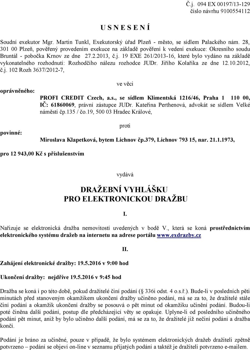 19 EXE 261/2013-16, které bylo vydáno na základě vykonatelného rozhodnutí: Rozhodčího nálezu rozhodce JUDr. Jiřího Kolaříka ze dne 12.10.2012, č.j.