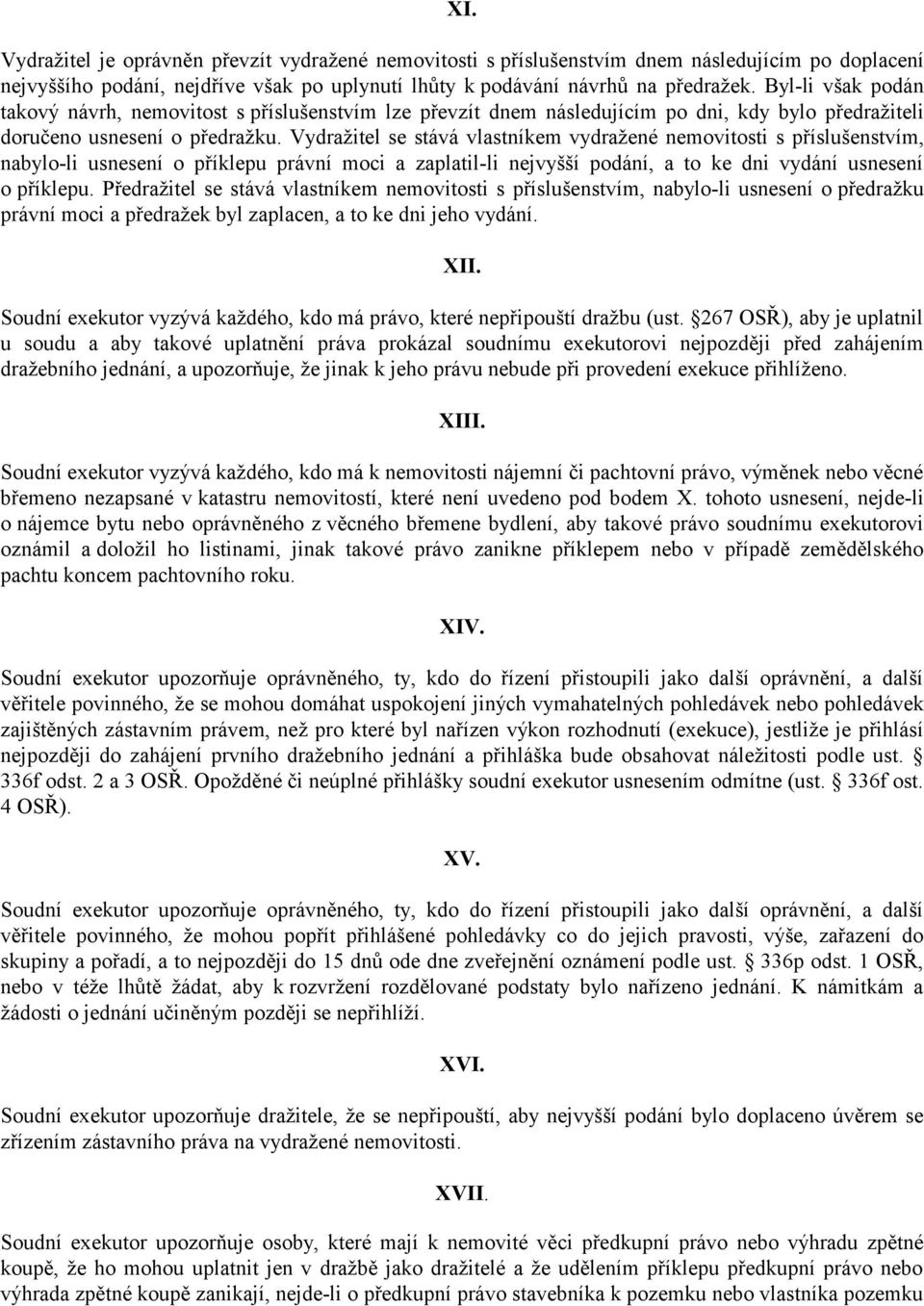 Vydražitel se stává vlastníkem vydražené nemovitosti s příslušenstvím, nabylo-li usnesení o příklepu právní moci a zaplatil-li nejvyšší podání, a to ke dni vydání usnesení o příklepu.