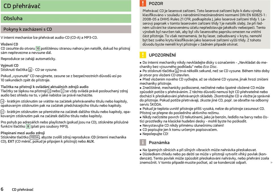 Vyjmutí CD Stisknutí tlačítka - CD se vysune. Pokud vysunuté CD nevyjmete, zasune se z bezpečnostních důvodů asi po 10 sekundách zpět do přístroje.