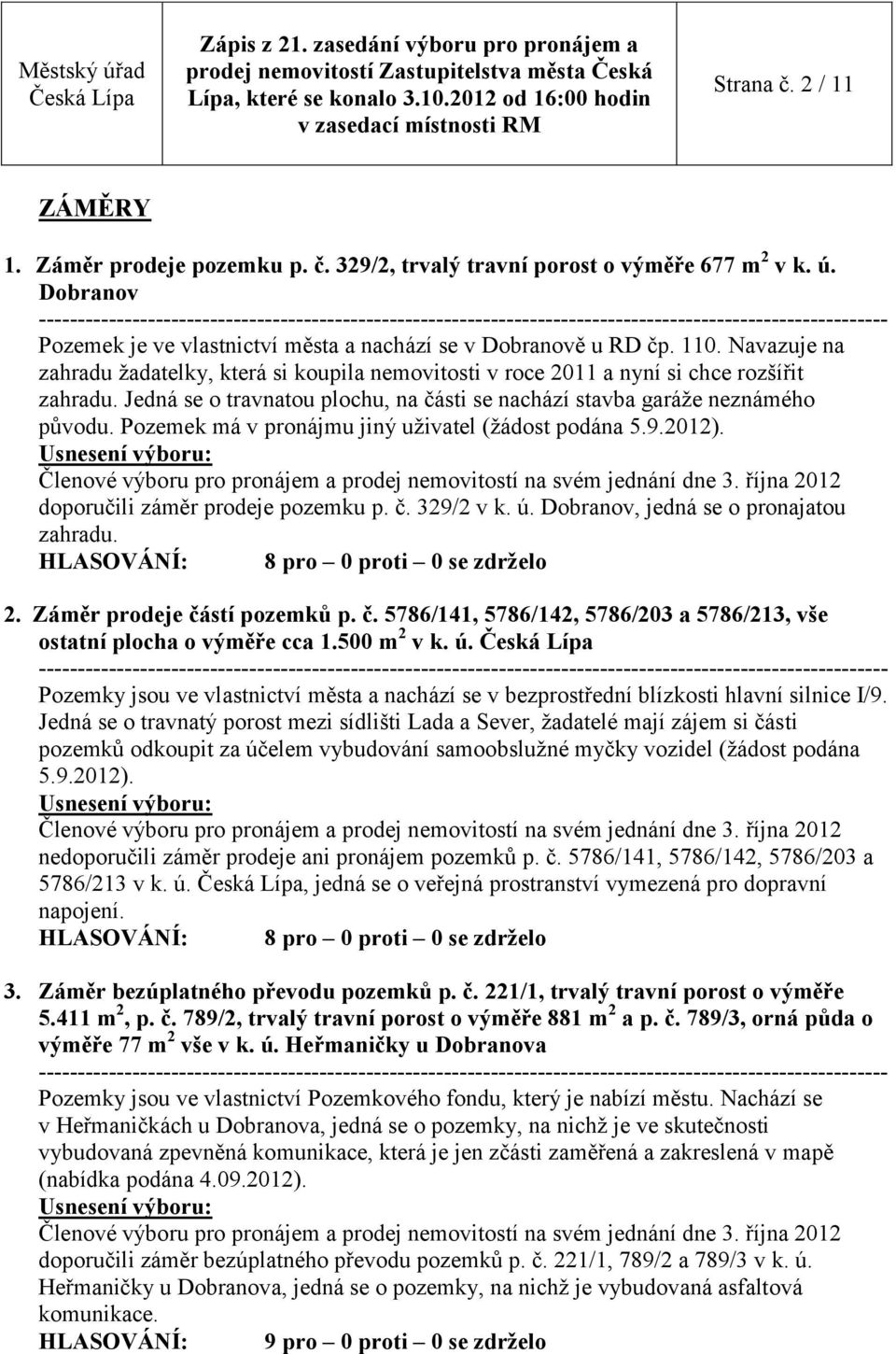 Pozemek má v pronájmu jiný uživatel (žádost podána 5.9.2012). doporučili záměr prodeje pozemku p. č. 329/2 v k. ú. Dobranov, jedná se o pronajatou zahradu. HLASOVÁNÍ: 8 pro 0 proti 0 se zdrželo 2.