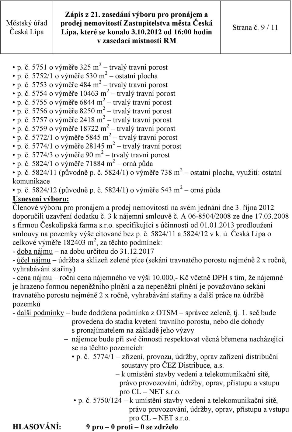 č. 5772/1 o výměře 5845 m 2 trvalý travní porost p. č. 5774/1 o výměře 28145 m 2 trvalý travní porost p. č. 5774/3 o výměře 90 m 2 trvalý travní porost p. č. 5824/1 o výměře 71884 m 2 orná půda p. č. 5824/11 (původně p.