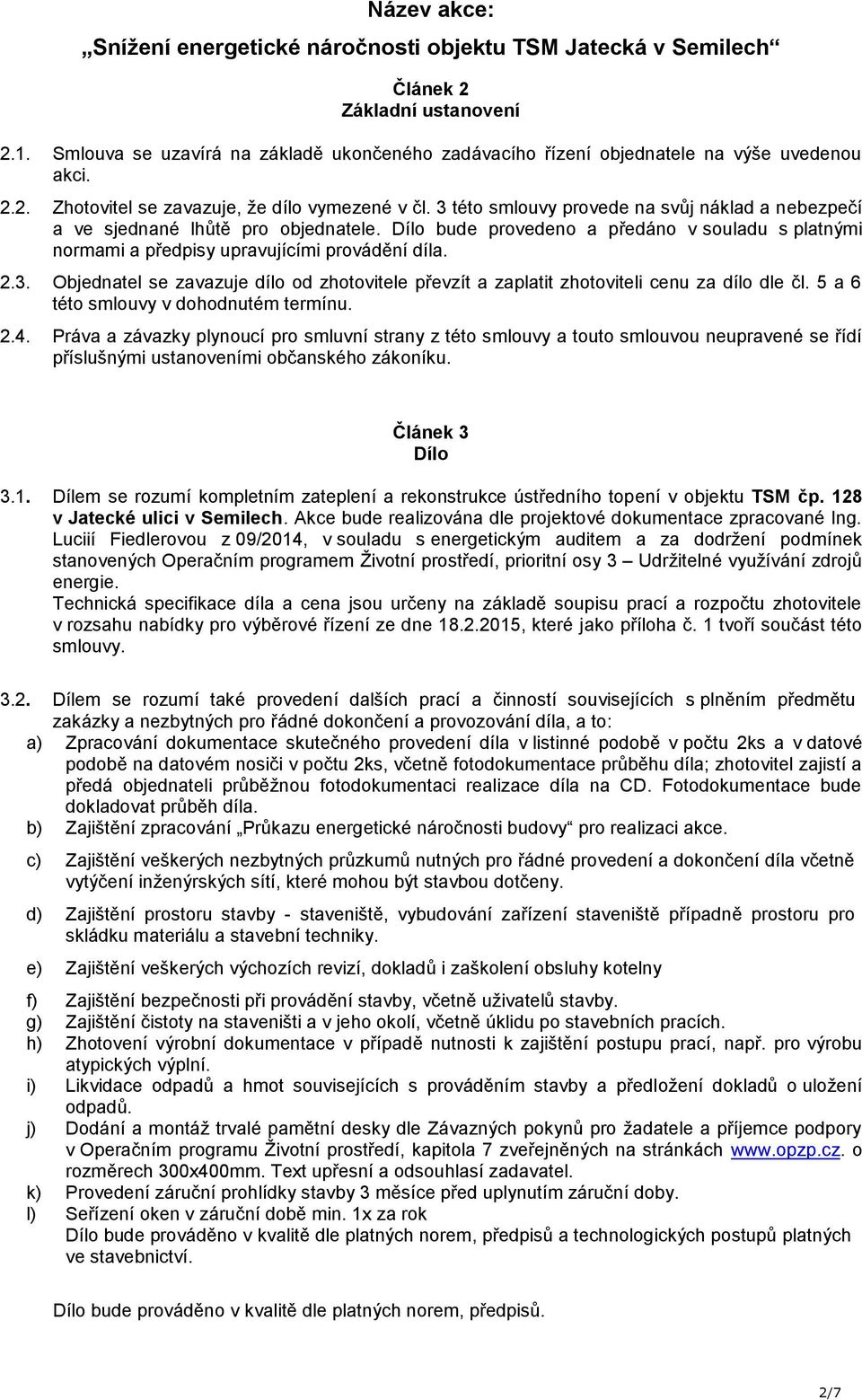 3 této smlouvy provede na svůj náklad a nebezpečí a ve sjednané lhůtě pro objednatele. Dílo bude provedeno a předáno v souladu s platnými normami a předpisy upravujícími provádění díla. 2.3. Objednatel se zavazuje dílo od zhotovitele převzít a zaplatit zhotoviteli cenu za dílo dle čl.