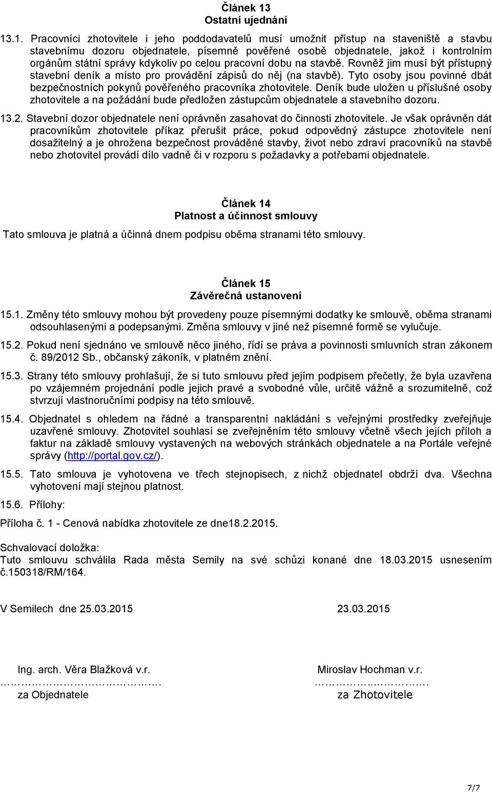 .1. Pracovníci zhotovitele i jeho poddodavatelů musí umožnit přístup na staveniště a stavbu stavebnímu dozoru objednatele, písemně pověřené osobě objednatele, jakož i kontrolním orgánům státní správy