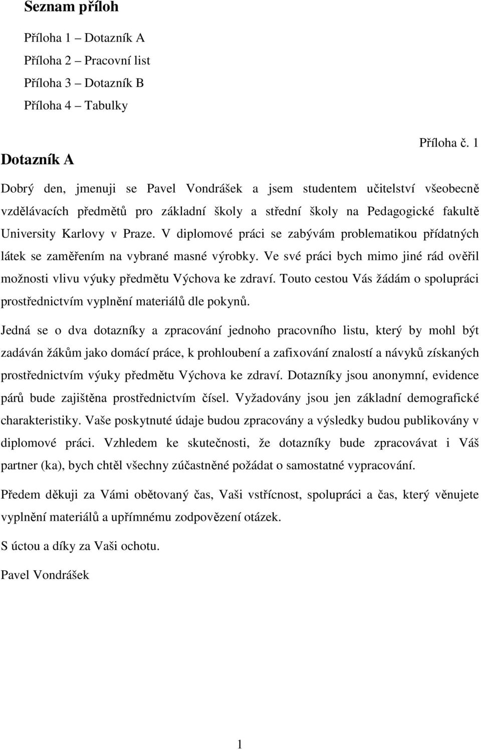 V diplomové práci se zabývám problematikou přídatných látek se zaměřením na vybrané masné výrobky. Ve své práci bych mimo jiné rád ověřil možnosti vlivu výuky předmětu Výchova ke zdraví.