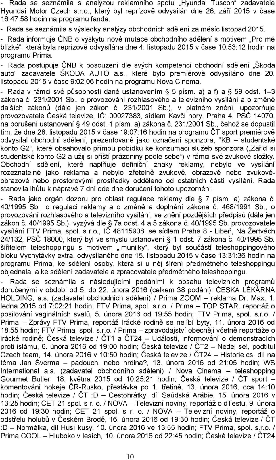 - Rada informuje ČNB o výskytu nové mutace obchodního sdělení s motivem Pro mé blízké, která byla reprízově odvysílána dne 4. listopadu 2015 v čase 10:53:12 hodin na programu Prima.