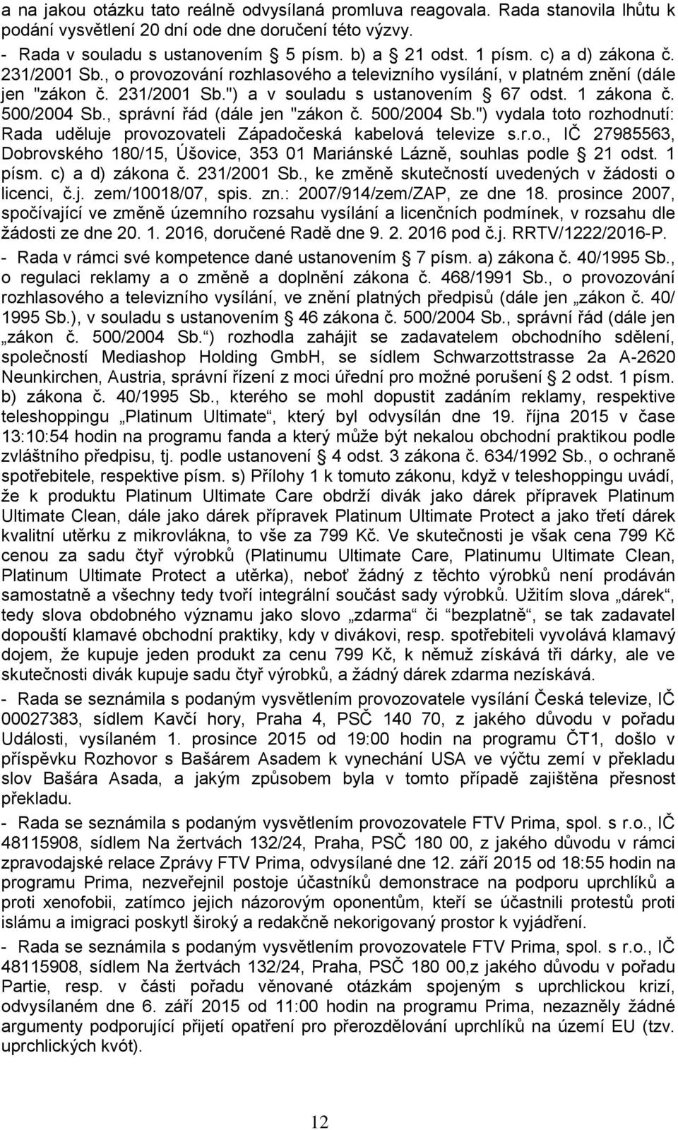 , správní řád (dále jen "zákon č. 500/2004 Sb.") vydala toto rozhodnutí: Rada uděluje provozovateli Západočeská kabelová televize s.r.o., IČ 27985563, Dobrovského 180/15, Úšovice, 353 01 Mariánské Lázně, souhlas podle 21 odst.