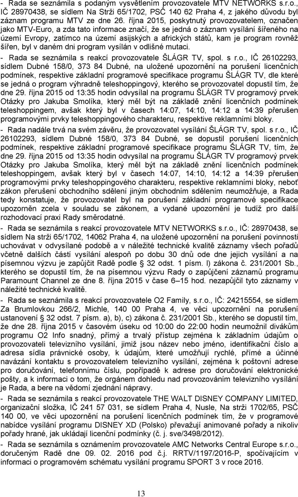 program rovněž šířen, byl v daném dni program vysílán v odlišné mutaci. - Rada se seznámila s reakcí provozovatele ŠLÁGR TV, spol. s r.o., IČ 26102293, sídlem Dubné 158/0, 373 84 Dubné, na uložené