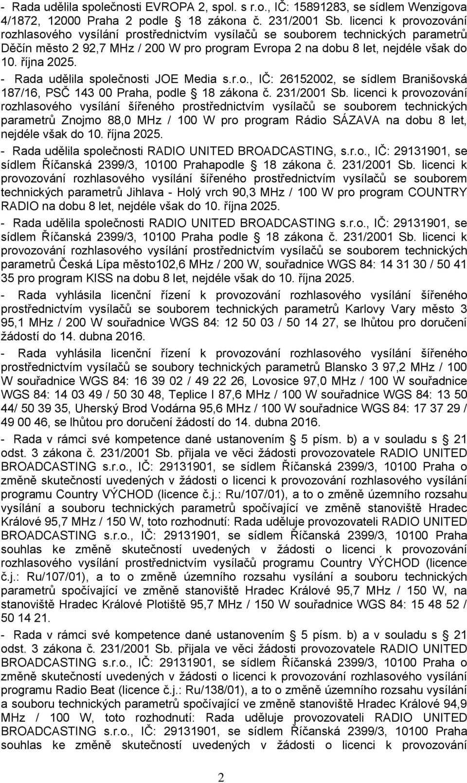 října 2025. - Rada udělila společnosti JOE Media s.r.o., IČ: 26152002, se sídlem Branišovská 187/16, PSČ 143 00 Praha, podle 18 zákona č. 231/2001 Sb.