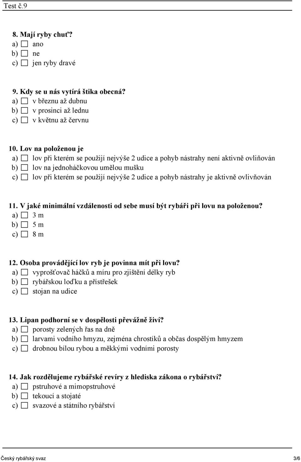 nástrahy je aktivně ovlivňován 11. V jaké minimální vzdálenosti od sebe musí být rybáři při lovu na položenou? a) 3 m b) 5 m c) 8 m 12. Osoba provádějící lov ryb je povinna mít při lovu?