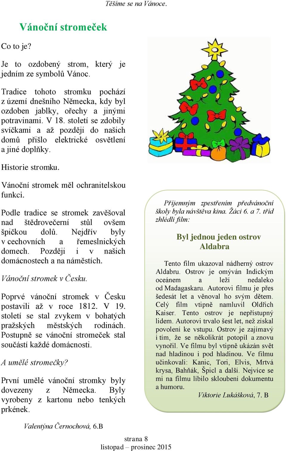 století se zdobily svíčkami a aţ později do našich domů přišlo elektrické osvětlení a jiné doplňky. Historie stromku. Vánoční stromek měl ochranitelskou funkci.