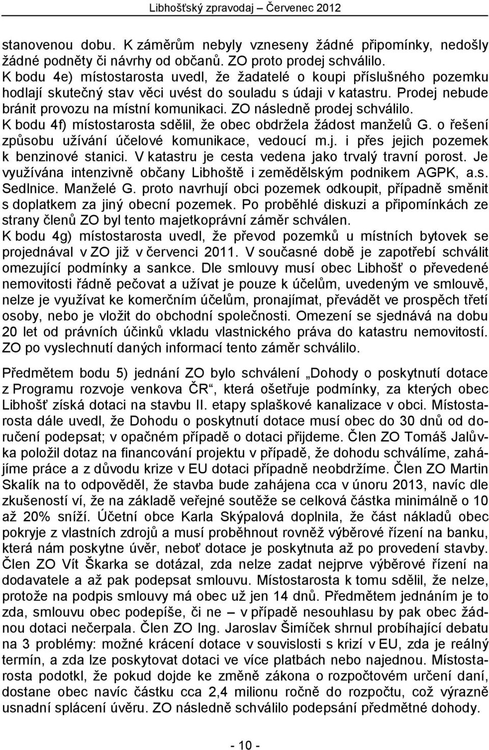 ZO následně prodej schválilo. K bodu 4f) místostarosta sdělil, že obec obdržela žádost manželů G. o řešení způsobu užívání účelové komunikace, vedoucí m.j. i přes jejich pozemek k benzinové stanici.