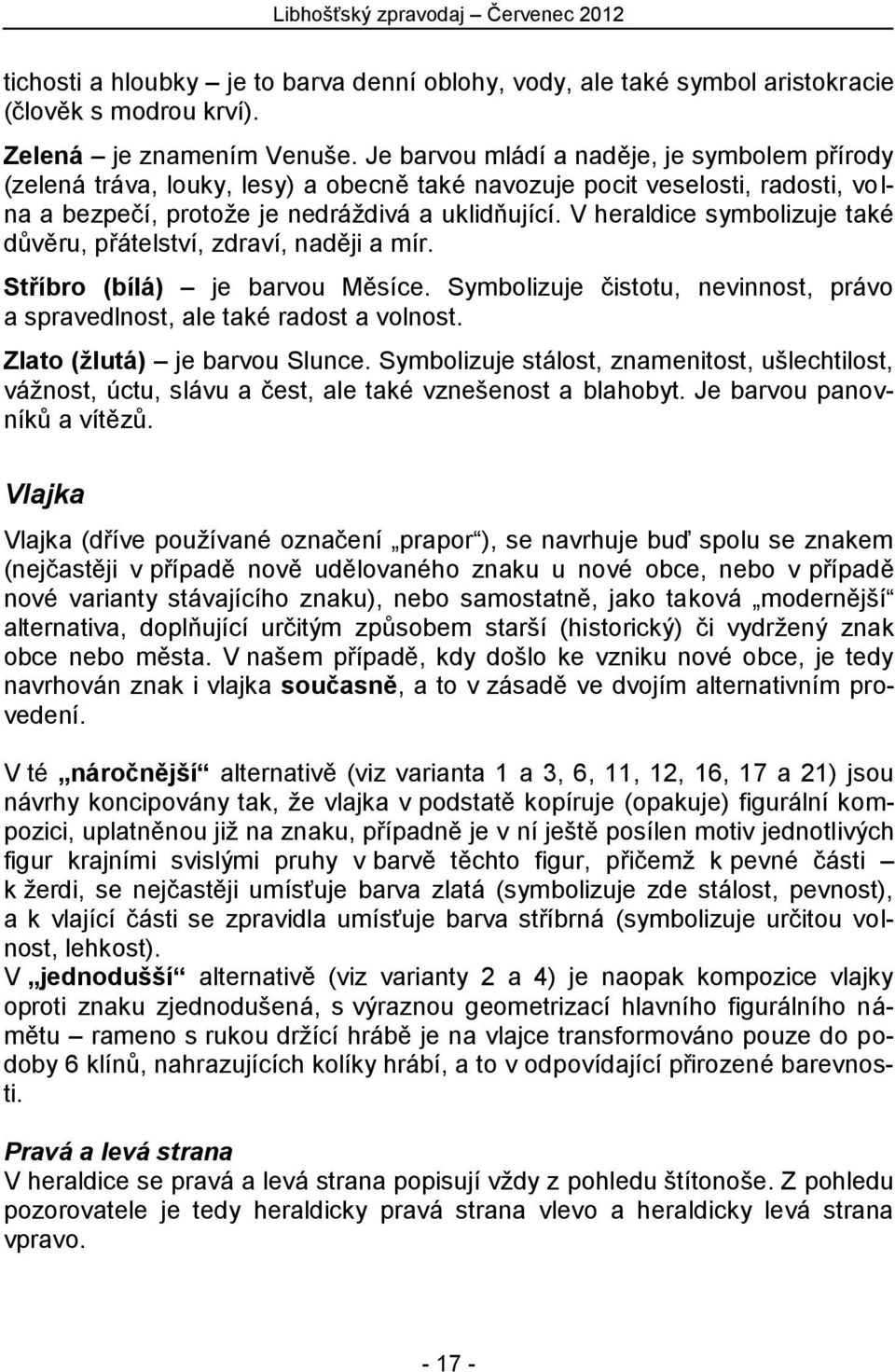 V heraldice symbolizuje také důvěru, přátelství, zdraví, naději a mír. Stříbro (bílá) je barvou Měsíce. Symbolizuje čistotu, nevinnost, právo a spravedlnost, ale také radost a volnost.