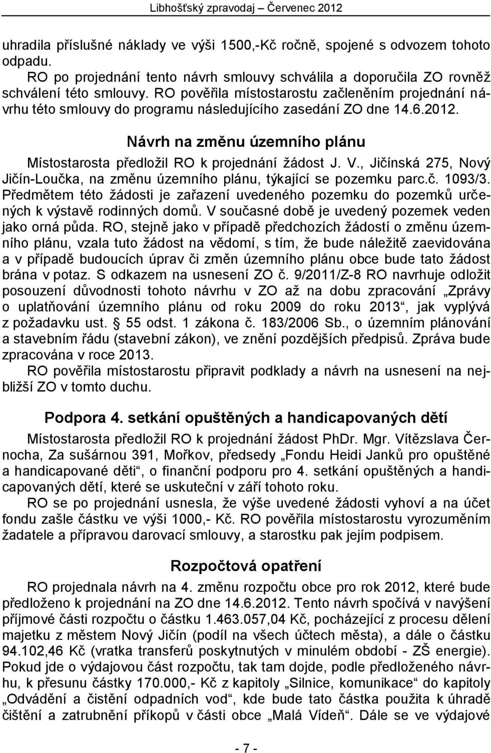 V., Jičínská 275, Nový Jičín-Loučka, na změnu územního plánu, týkající se pozemku parc.č. 1093/3. Předmětem této žádosti je zařazení uvedeného pozemku do pozemků určených k výstavě rodinných domů.