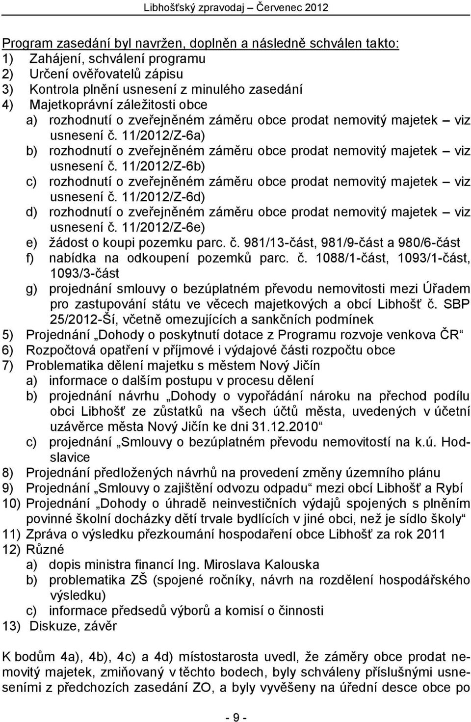 11/2012/Z-6b) c) rozhodnutí o zveřejněném záměru obce prodat nemovitý majetek viz usnesení č. 11/2012/Z-6d) d) rozhodnutí o zveřejněném záměru obce prodat nemovitý majetek viz usnesení č.