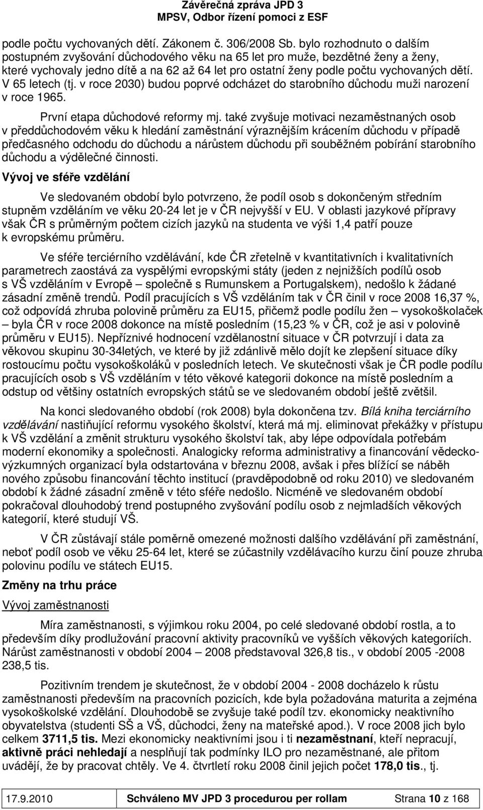 V 65 letech (tj. v roce 2030) budou poprvé odcházet do starobního důchodu muži narození v roce 1965. První etapa důchodové reformy mj.