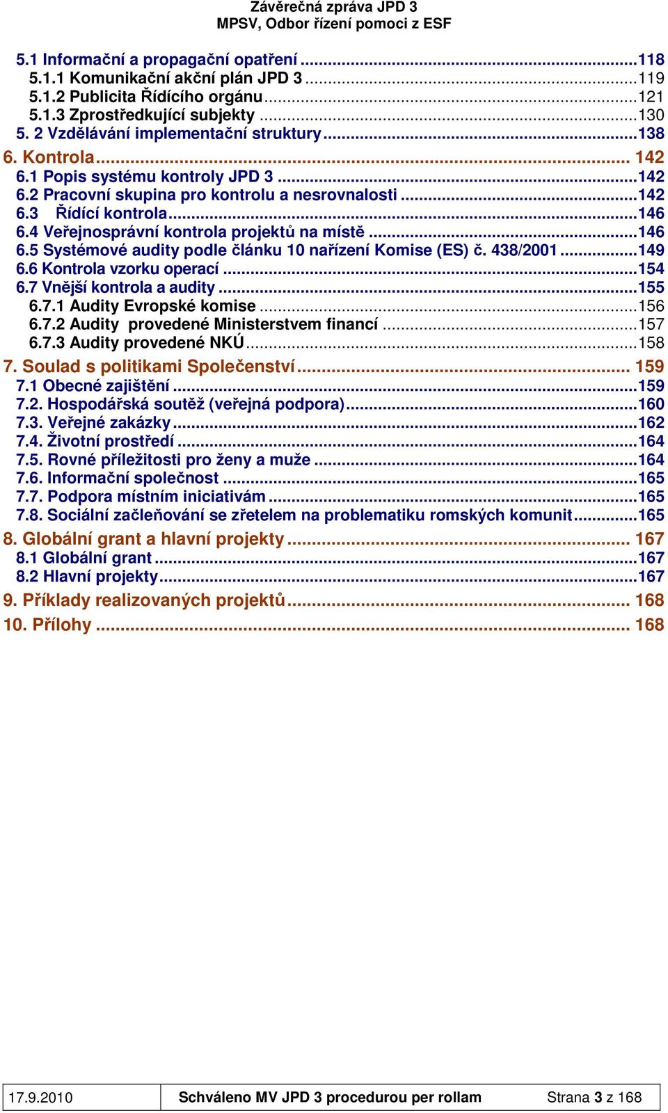 4 Veřejnosprávní kontrola projektů na místě...146 6.5 Systémové audity podle článku 10 nařízení Komise (ES) č. 438/2001...149 6.6 Kontrola vzorku operací...154 6.7 Vnější kontrola a audity...155 6.7.1 Audity Evropské komise.