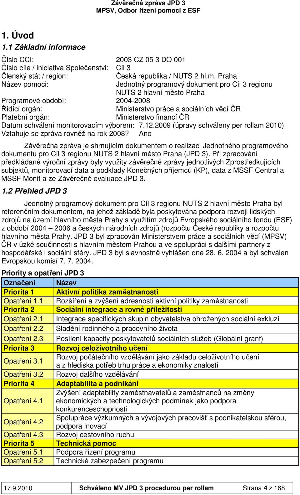 Praha Název pomoci: Jednotný programový dokument pro Cíl 3 regionu NUTS 2 hlavní město Praha Programové období: 2004-2008 Řídící orgán: Ministerstvo práce a sociálních věcí ČR Platební orgán: