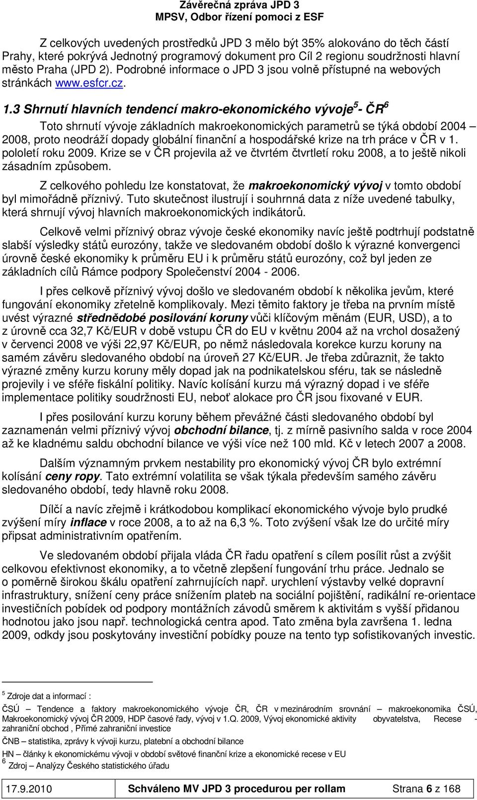 3 Shrnutí hlavních tendencí makro-ekonomického vývoje 5 - ČR 6 Toto shrnutí vývoje základních makroekonomických parametrů se týká období 2004 2008, proto neodráží dopady globální finanční a