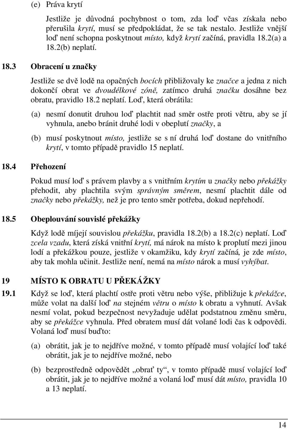 2(a) a 18.2(b) neplatí. 18.3 Obracení u zna ky Jestliže se dv lod na opa ných bocích p ibližovaly ke zna ce a jedna z nich dokon í obrat ve dvoudélkové zón, zatímco druhá zna ku dosáhne bez obratu, pravidlo 18.