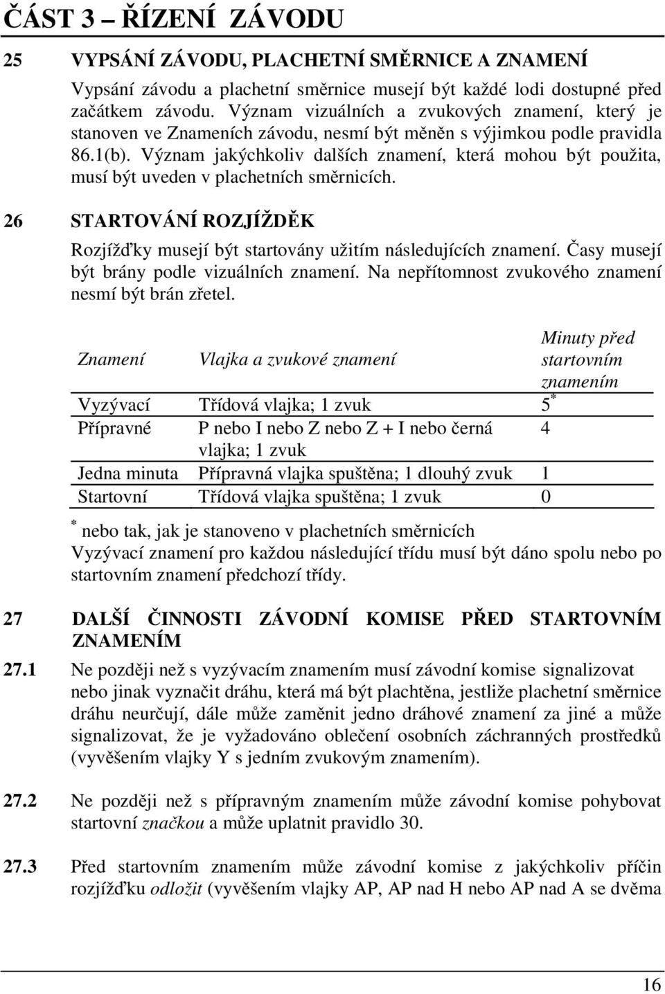 Význam jakýchkoliv dalších znamení, která mohou být použita, musí být uveden v plachetních sm rnicích. 26 STARTOVÁNÍ ROZJÍŽD K Rozjíž ky musejí být startovány užitím následujících znamení.