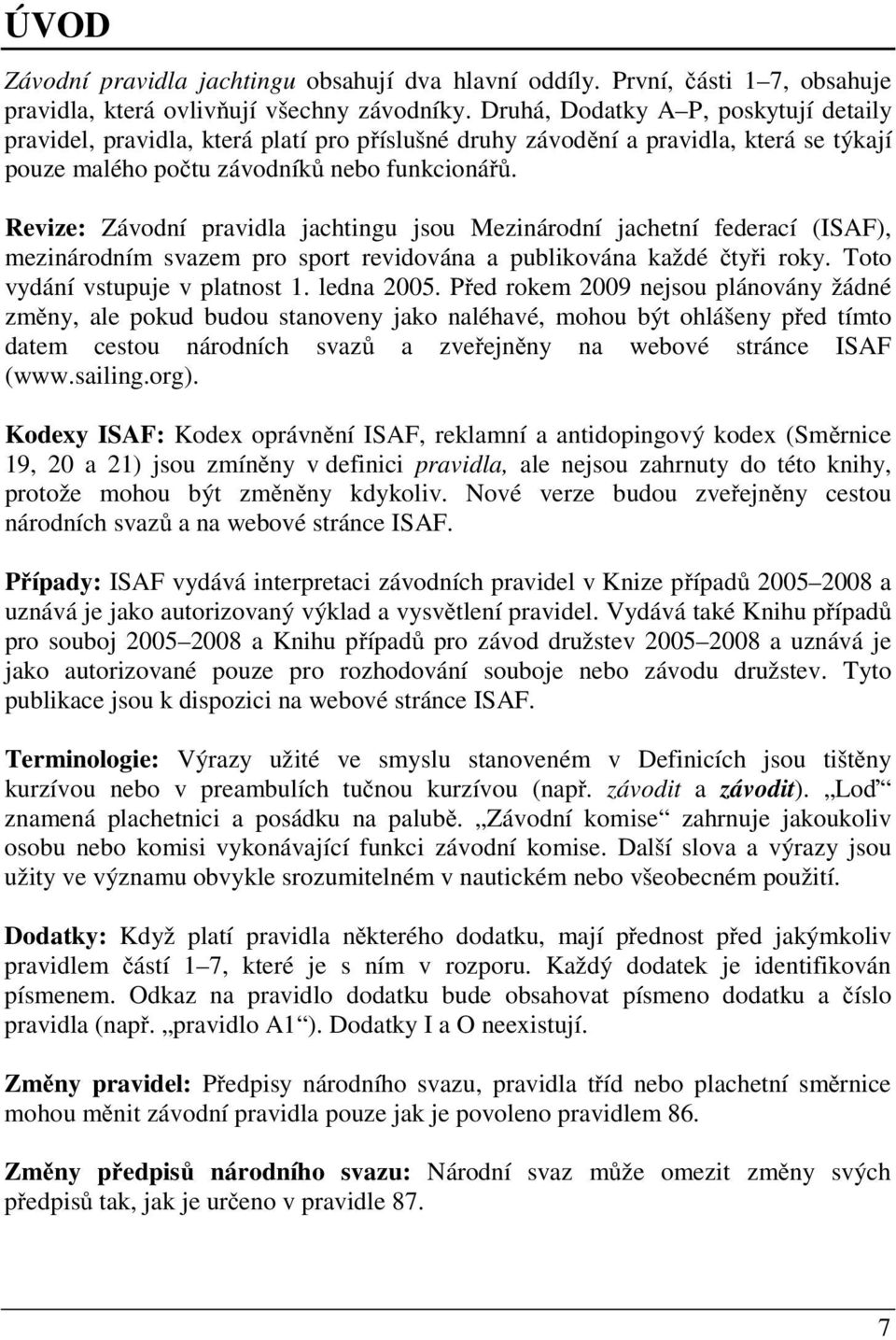 Revize: Závodní pravidla jachtingu jsou Mezinárodní jachetní federací (ISAF), mezinárodním svazem pro sport revidována a publikována každé ty i roky. Toto vydání vstupuje v platnost 1. ledna 2005.