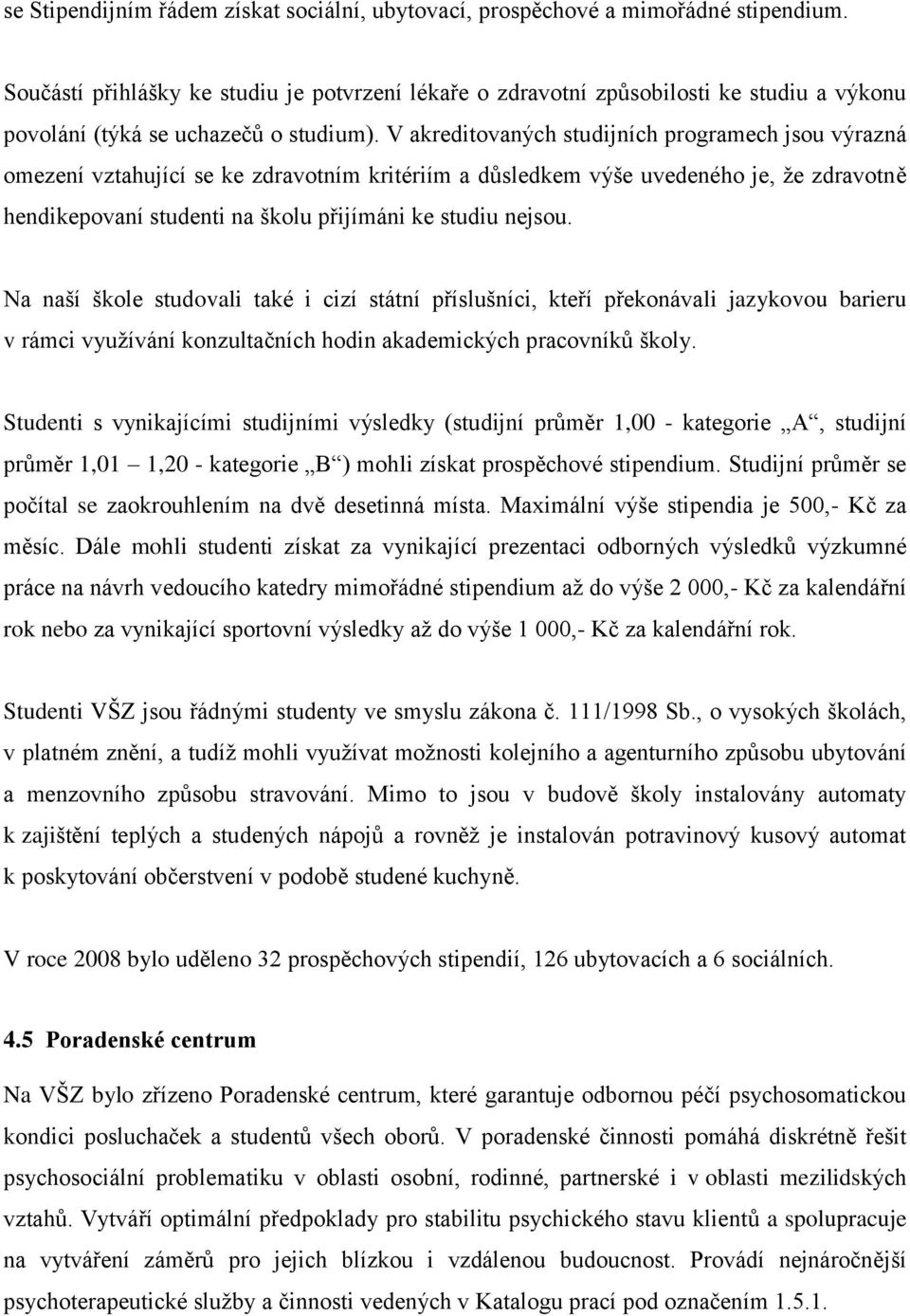 V akreditovaných studijních programech jsou výrazná omezení vztahující se ke zdravotním kritériím a důsledkem výše uvedeného je, že zdravotně hendikepovaní studenti na školu přijímáni ke studiu