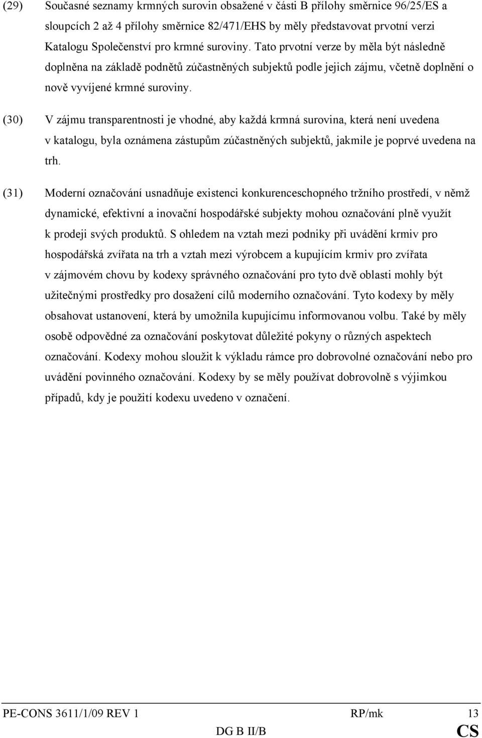 (30) V zájmu transparentnosti je vhodné, aby každá krmná surovina, která není uvedena v katalogu, byla oznámena zástupům zúčastněných subjektů, jakmile je poprvé uvedena na trh.