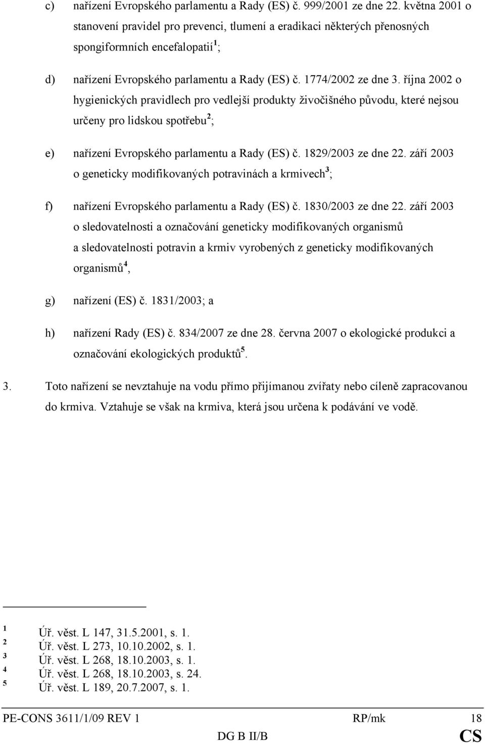 října 2002 o hygienických pravidlech pro vedlejší produkty živočišného původu, které nejsou určeny pro lidskou spotřebu 2 ; e) nařízení Evropského parlamentu a Rady (ES) č. 1829/2003 ze dne 22.