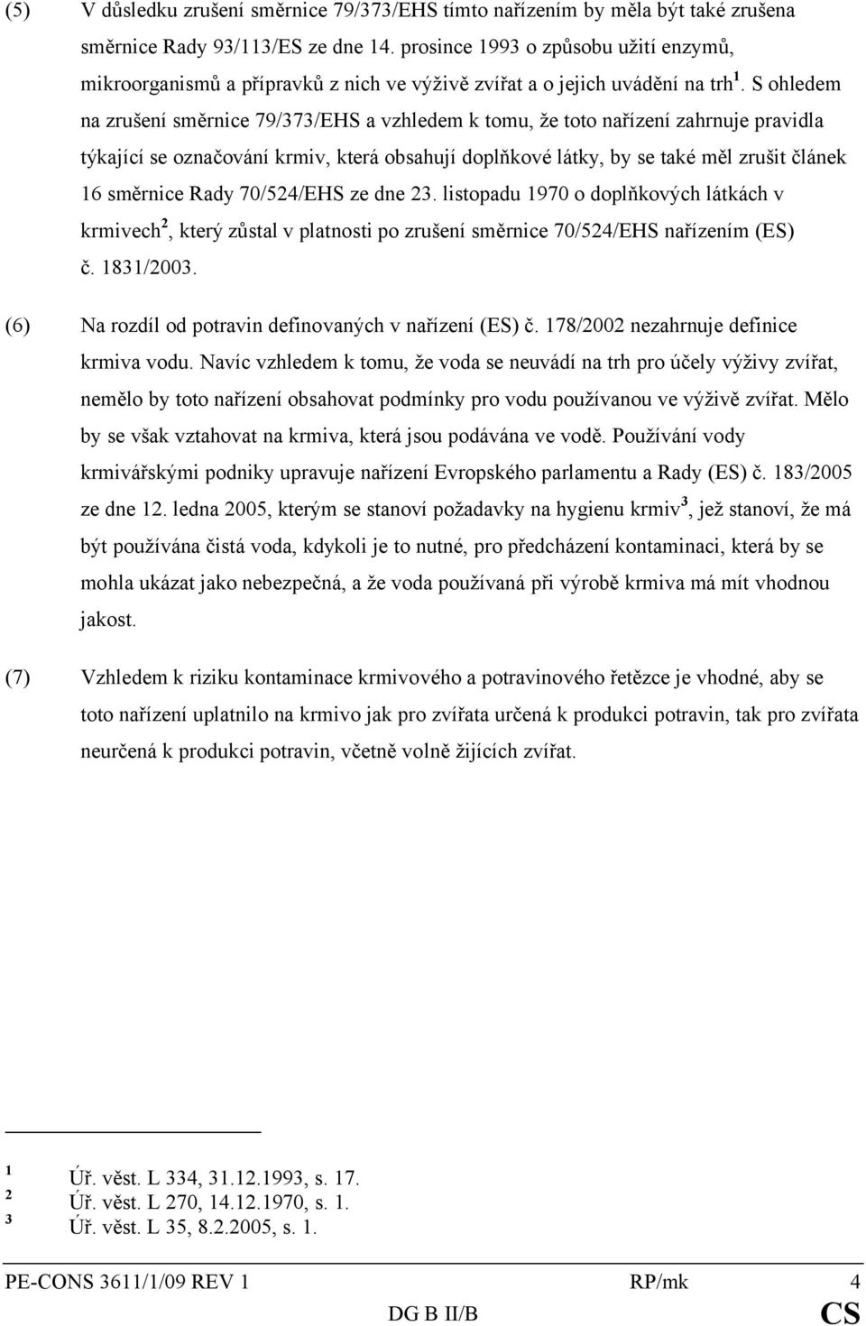 S ohledem na zrušení směrnice 79/373/EHS a vzhledem k tomu, že toto nařízení zahrnuje pravidla týkající se označování krmiv, která obsahují doplňkové látky, by se také měl zrušit článek 16 směrnice