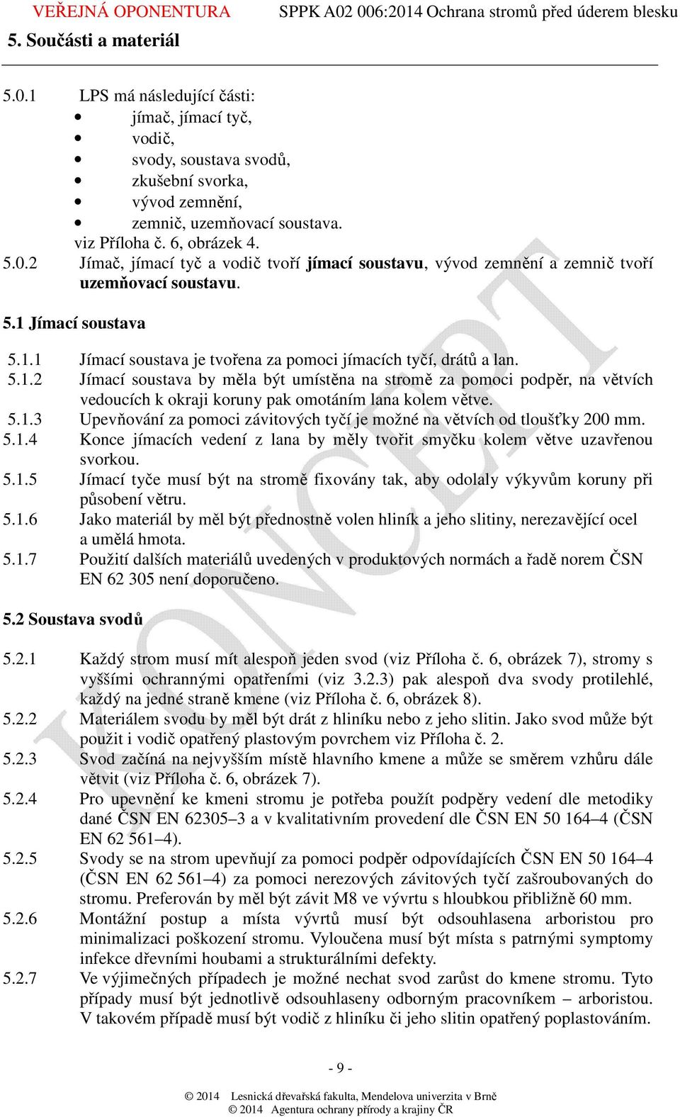 5.1.3 Upevňování za pomoci závitových tyčí je možné na větvích od tloušťky 200 mm. 5.1.4 Konce jímacích vedení z lana by měly tvořit smyčku kolem větve uzavřenou svorkou. 5.1.5 Jímací tyče musí být na stromě fixovány tak, aby odolaly výkyvům koruny při působení větru.