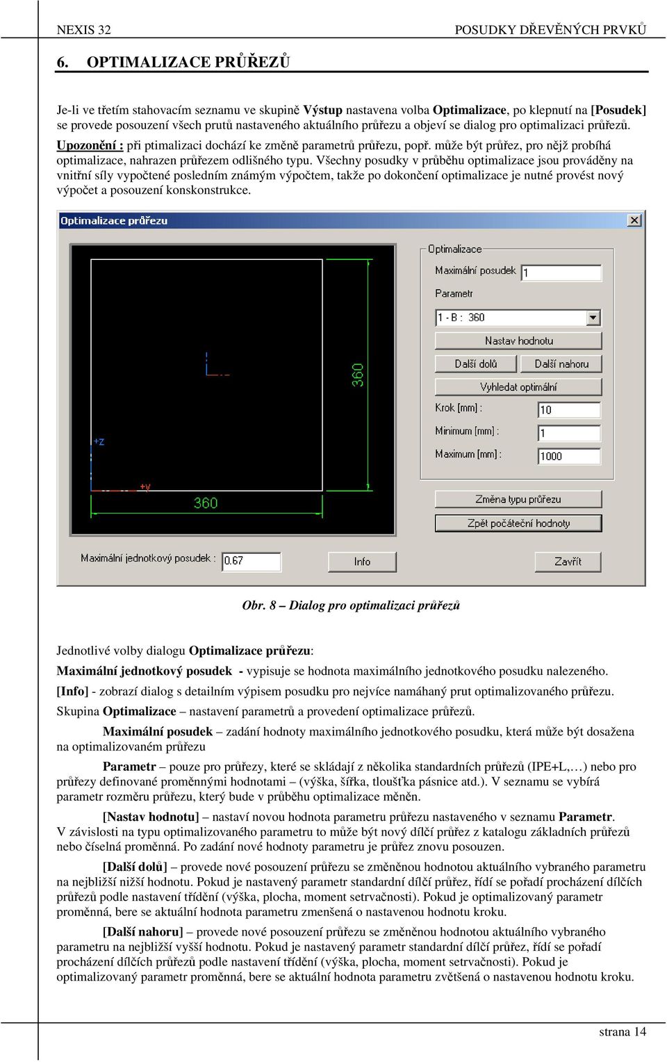 Všechny posudy v průběhu optimalizace jsou prováděny na vnitřní síly vypočtené posledním známým výpočtem, taže po doončení optimalizace je nutné provést nový výpočet a posouzení onsonstruce. Obr.