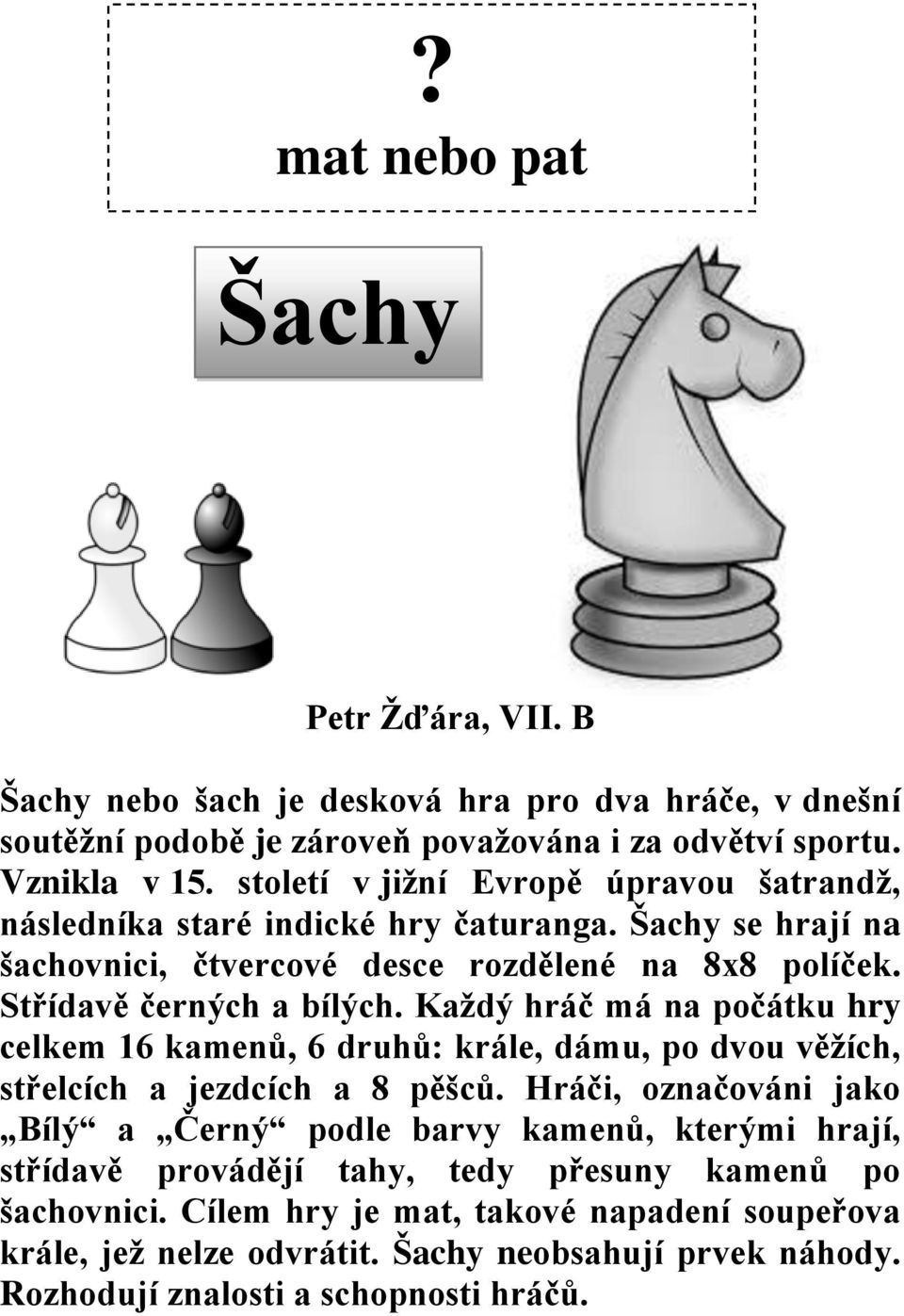 Každý hráč má na počátku hry celkem 16 kamenů, 6 druhů: krále, dámu, po dvou věžích, střelcích a jezdcích a 8 pěšců.