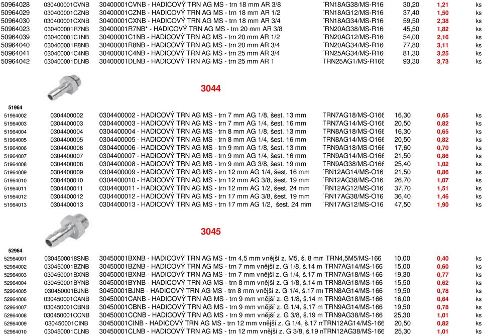 trn 20 mm AR 3/8 TRN20AG38/MS-R166 45,50 1,82 ks 50964039 030400001C1NB 30400001C1NB - HADICOVÝ TRN AG MS - trn 20 mm AR 1/2 TRN20AG12/MS-R166 54,00 2,16 ks 50964040 030400001R8NB 30400001R8NB -