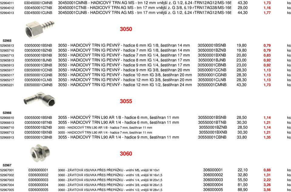 19 mtrn17ag38/ms-166 29,00 1,16 ks 52964013 030450001CUNB 30450001CUNB - HADICOVÝ TRN AG MS - trn 17 mm vnější z. G 1/2, š.