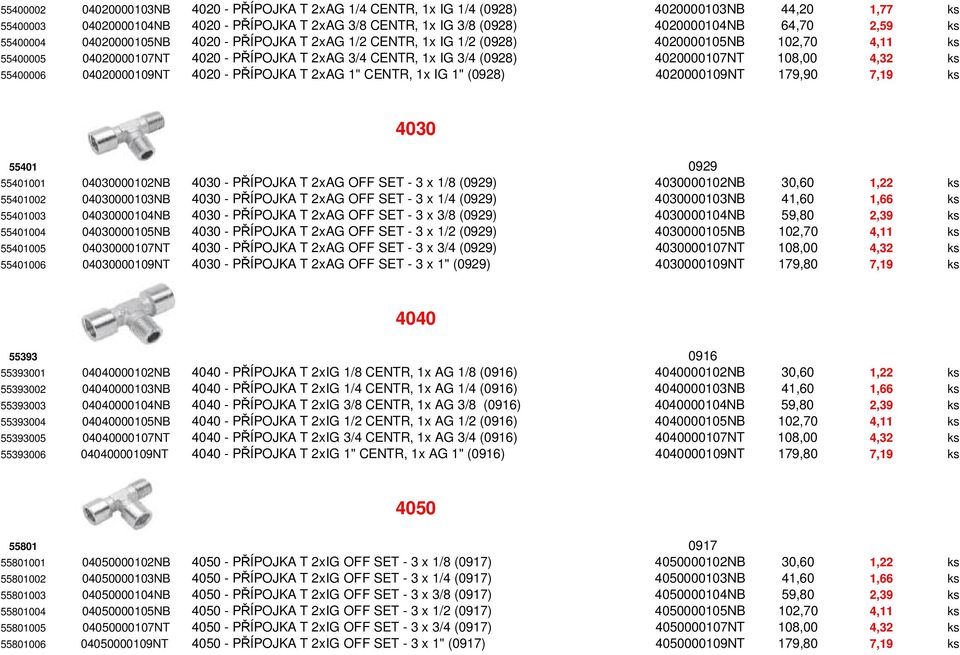 4,32 ks 55400006 04020000109NT 4020 - PŘÍPOJKA T 2xAG 1" CENTR, 1x IG 1" (0928) 4020000109NT 179,90 7,19 ks 4030 55401 0929 55401001 04030000102NB 4030 - PŘÍPOJKA T 2xAG OFF SET - 3 x 1/8 (0929)