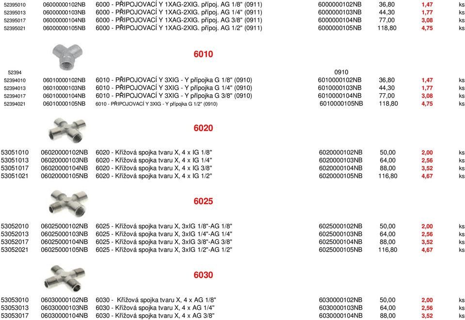 AG 1/2" (0911) 6000000105NB 118,80 4,75 ks 6010 52394 0910 52394010 06010000102NB 6010 - PŘIPOJOVACÍ Y 3XIG - Y přípojka G 1/8" (0910) 6010000102NB 36,80 1,47 ks 52394013 06010000103NB 6010 -