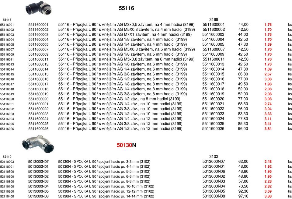Přípojka L 90 s vnějším AG 1/8 závitem, na 4 mm hadici (3199) 5511600004 42,50 1,70 ks 55116005 5511600005 55116 - Přípojka L 90 s vnějším AG 1/4 závitem, na 4 mm hadici (3199) 5511600005 47,30 1,89