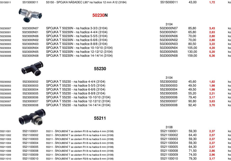 T 50230N - na hadice 6-6/6 (3104) 5023000N02 70,00 2,80 ks 50230003 5023000N03 SPOJKA T 50230N - na hadice 8-8/8 (3104) 5023000N03 80,50 3,22 ks 50230004 5023000N04 SPOJKA T 50230N - na hadice