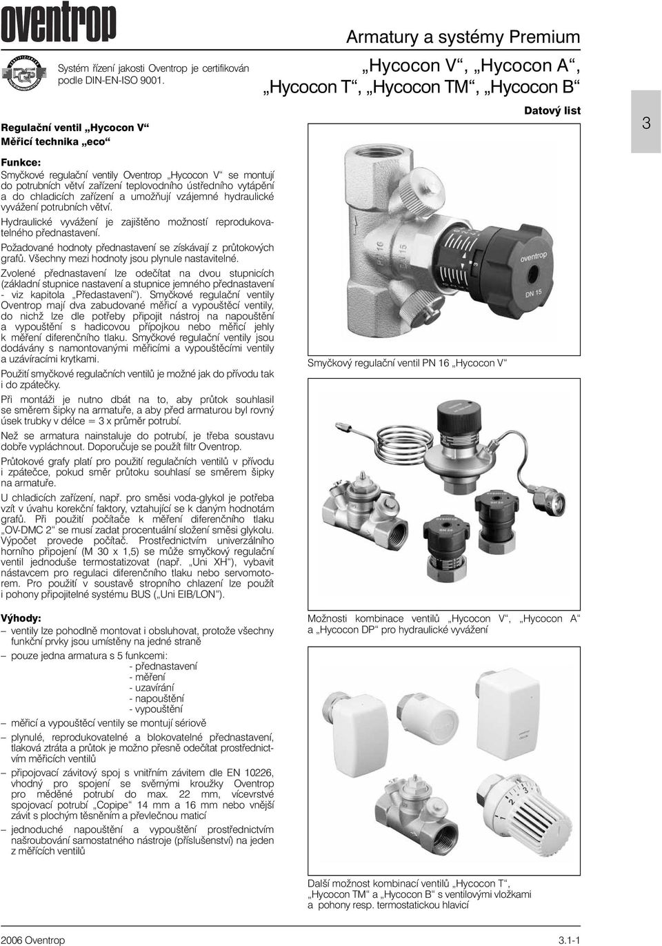 zaøízení teplovodního ústøedního vytápìní a do chladicích zaøízení a umožòují vzájemné hydraulické vyvážení potrubních vìtví.