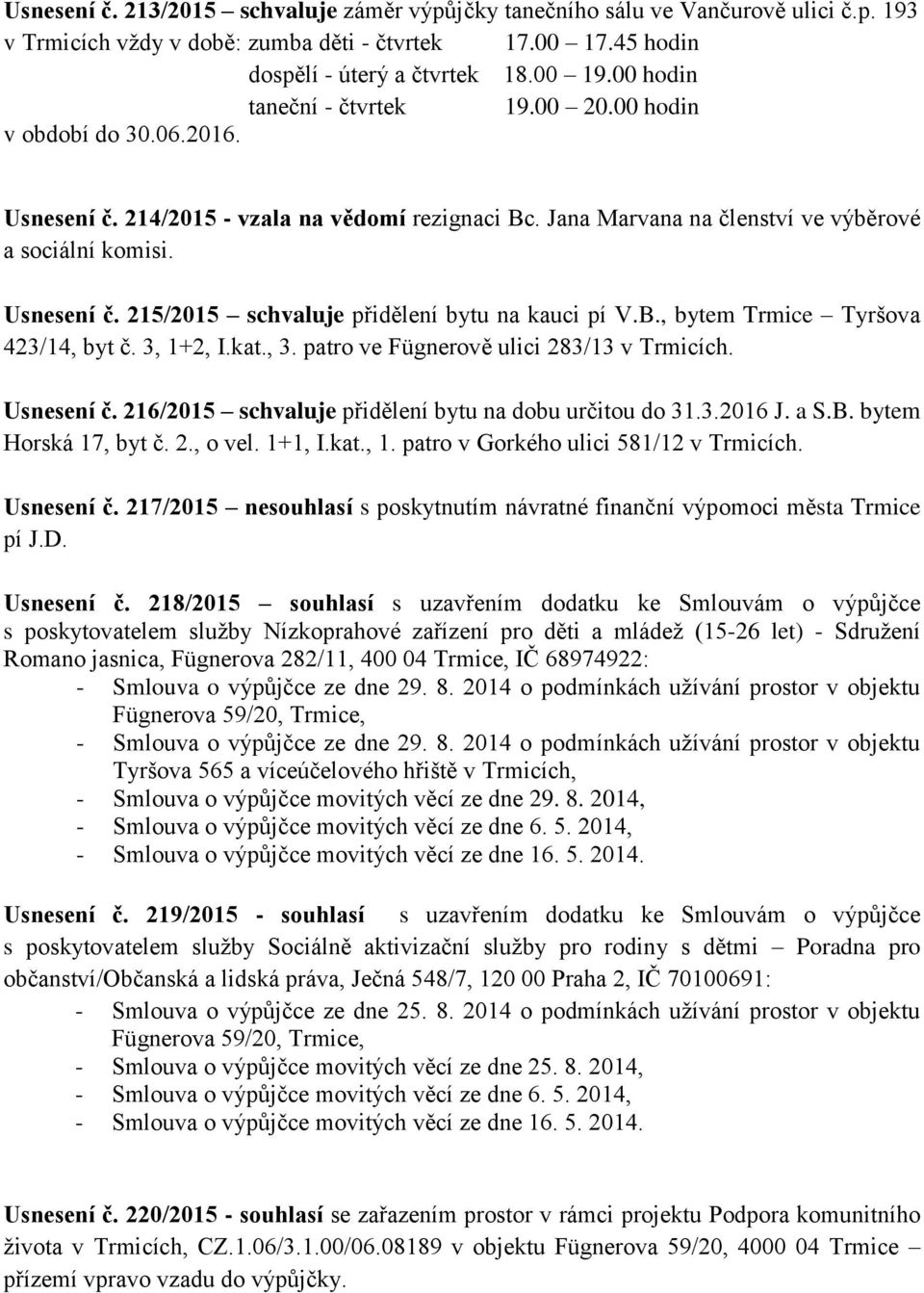 B., bytem Trmice Tyršova 423/14, byt č. 3, 1+2, I.kat., 3. patro ve Fügnerově ulici 283/13 v Trmicích. Usnesení č. 216/2015 schvaluje přidělení bytu na dobu určitou do 31.3.2016 J. a S.B. bytem Horská 17, byt č.