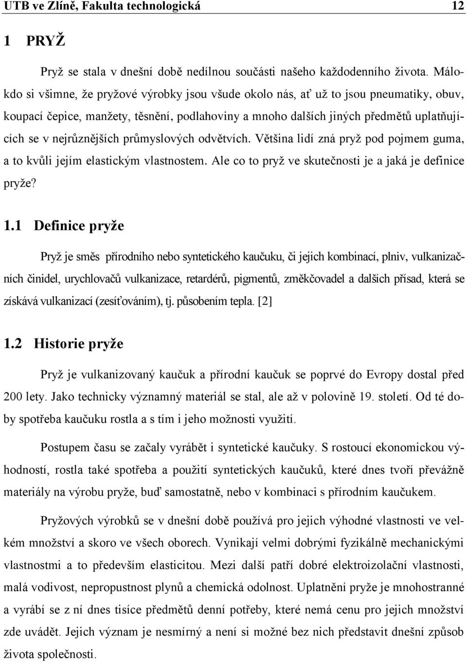 nejrůznějších průmyslových odvětvích. Většina lidí zná pryţ pod pojmem guma, a to kvůli jejím elastickým vlastnostem. Ale co to pryţ ve skutečnosti je a jaká je definice pryţe? 1.